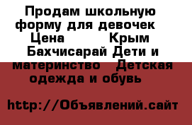  Продам школьную  форму для девочек  › Цена ­ 300 - Крым, Бахчисарай Дети и материнство » Детская одежда и обувь   